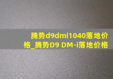 腾势d9dmi1040落地价格_腾势D9 DM-i落地价格